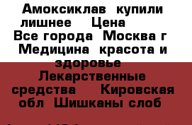 Амоксиклав, купили лишнее  › Цена ­ 350 - Все города, Москва г. Медицина, красота и здоровье » Лекарственные средства   . Кировская обл.,Шишканы слоб.